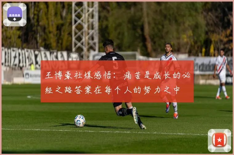 王博豪社媒感悟：痛苦是成长的必经之路答案在每个人的努力之中
