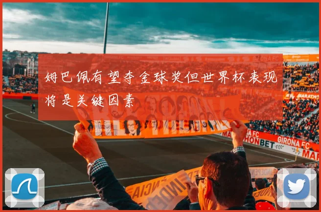 姆巴佩有望夺金球奖但世界杯表现将是关键因素