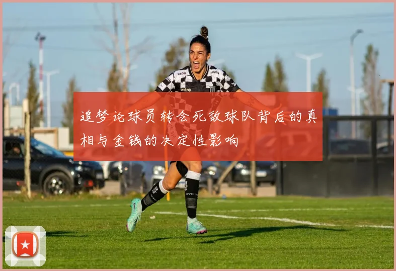 追梦论球员转会死敌球队背后的真相与金钱的决定性影响