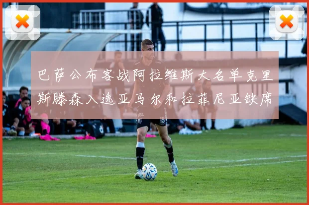 巴萨公布客战阿拉维斯大名单克里斯滕森入选亚马尔和拉菲尼亚缺席