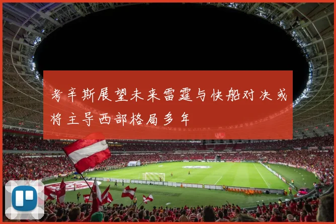 考辛斯展望未来雷霆与快船对决或将主导西部格局多年