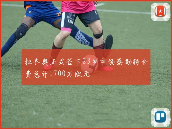 拉齐奥正式签下23岁中场泰勒转会费总计1700万欧元