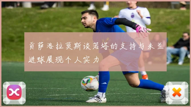 贡萨洛拉莫斯谈若塔的支持与米兰进球展现个人实力
