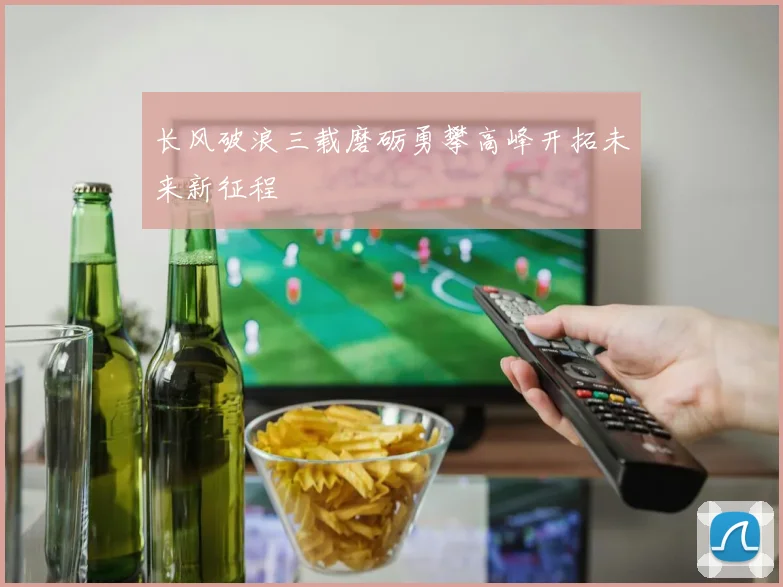 长风破浪三载磨砺勇攀高峰开拓未来新征程