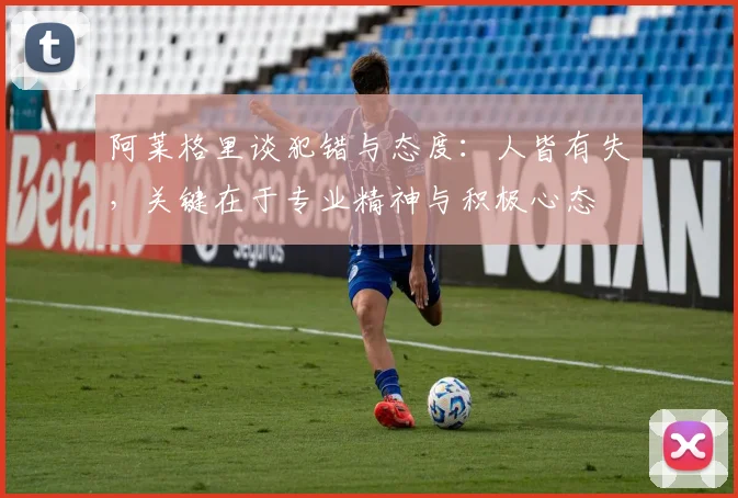阿莱格里谈犯错与态度：人皆有失，关键在于专业精神与积极心态