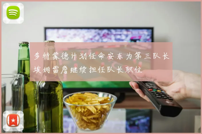 多特蒙德计划任命安东为第三队长埃姆雷詹继续担任队长职位