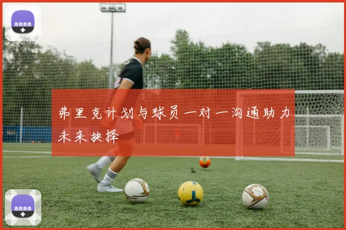 弗里克计划与球员一对一沟通助力未来抉择
